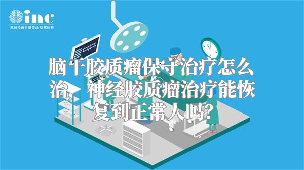 脑干胶质瘤保守治疗怎么治，神经胶质瘤治疗能恢复到正常人吗？