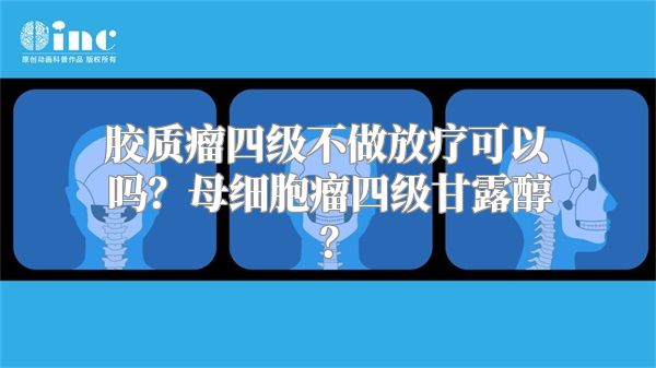 胶质瘤四级不做放疗可以吗？母细胞瘤四级甘露醇？