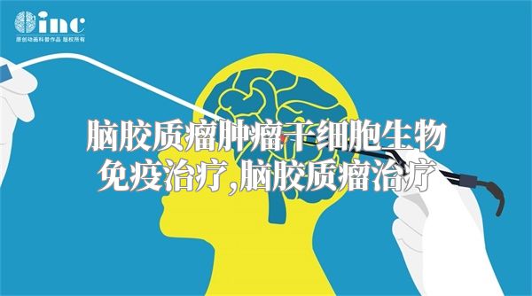 脑胶质瘤肿瘤干细胞生物免疫治疗,脑胶质瘤治疗