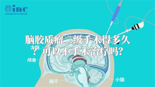 脑胶质瘤二级手术得多久？可以不手术治疗吗？