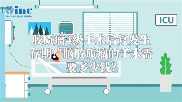 胶质瘤4级手术后复发生存期？脑胶质瘤的手术需要多少钱？