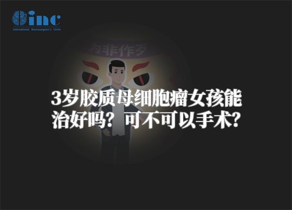 3岁胶质母细胞瘤女孩能治好吗？可不可以手术？