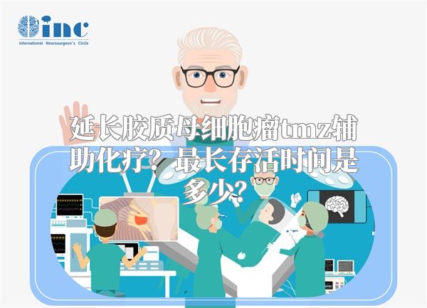 延长胶质母细胞瘤tmz辅助化疗？最长存活时间是多少？