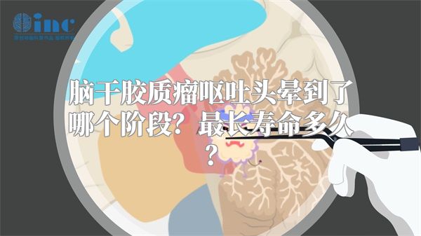 脑干胶质瘤呕吐头晕到了哪个阶段？最长寿命多久？