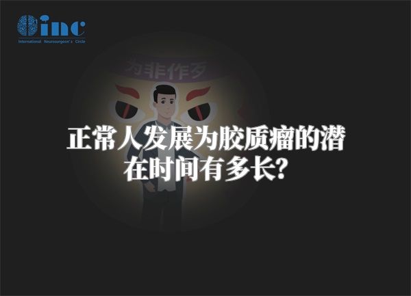 正常人发展为胶质瘤的潜在时间有多长？