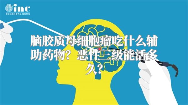 脑胶质母细胞瘤吃什么辅助药物？恶性三级能活多久？