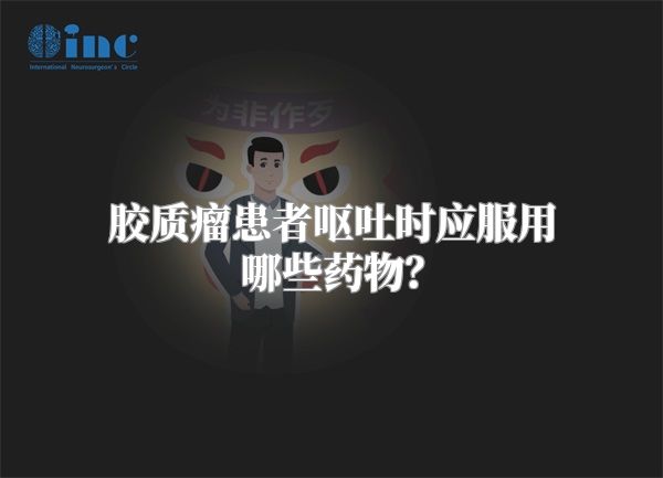 胶质瘤患者呕吐时应服用哪些药物？
