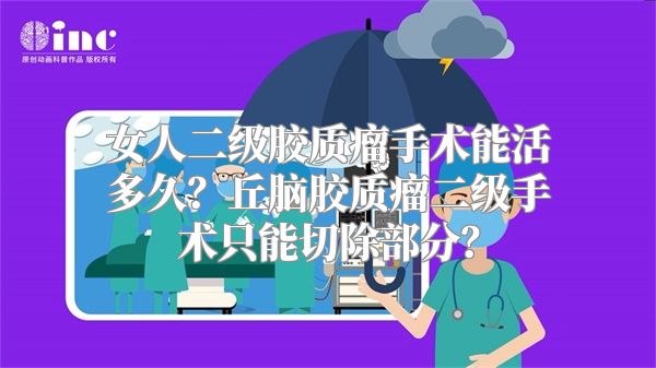 女人二级胶质瘤手术能活多久？丘脑胶质瘤二级手术只能切除部分？