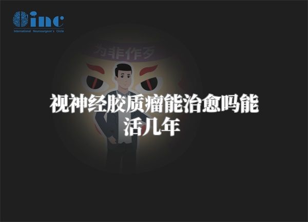 视神经胶质瘤能治愈吗能活几年  