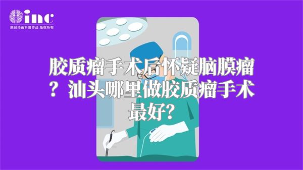 胶质瘤手术后怀疑脑膜瘤？汕头哪里做胶质瘤手术最好？