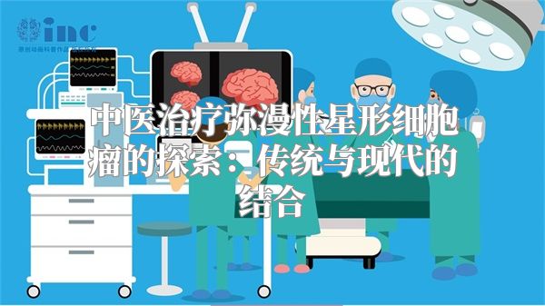 中医治疗弥漫性星形细胞瘤的探索：传统与现代的结合