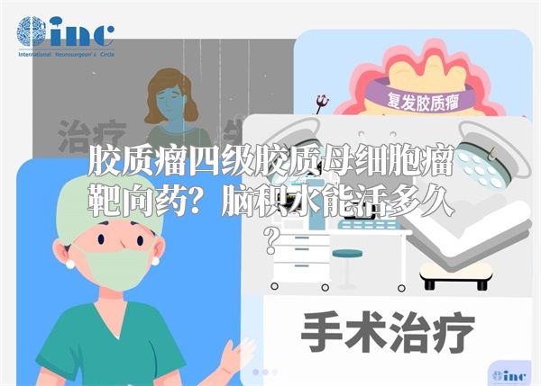 胶质瘤四级胶质母细胞瘤靶向药？脑积水能活多久？
