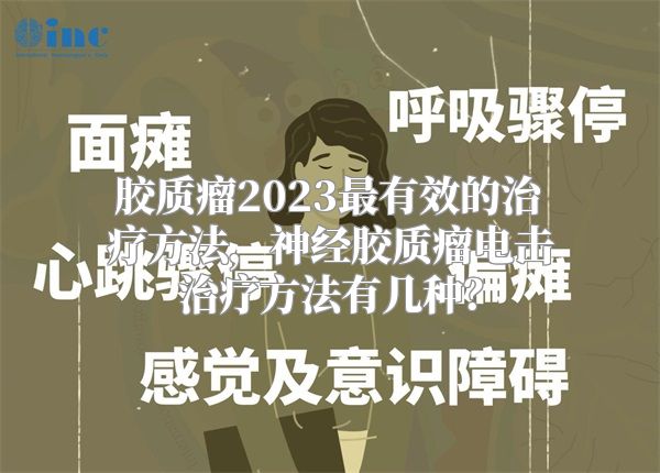 胶质瘤2023最有效的治疗方法，神经胶质瘤电击治疗方法有几种？