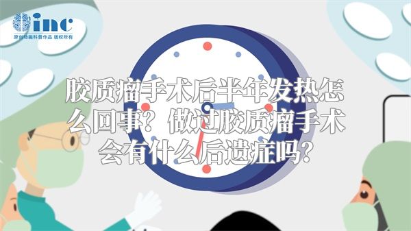 胶质瘤手术后半年发热怎么回事？做过胶质瘤手术会有什么后遗症吗？