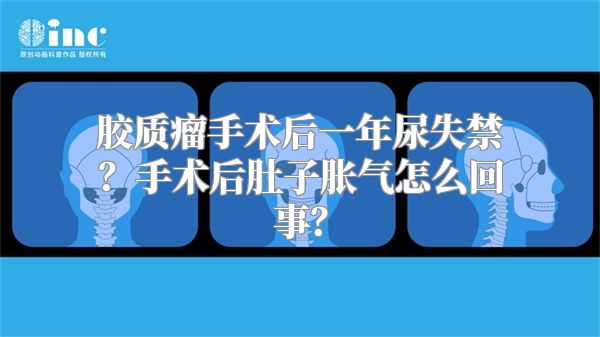 胶质瘤手术后一年尿失禁？手术后肚子胀气怎么回事？