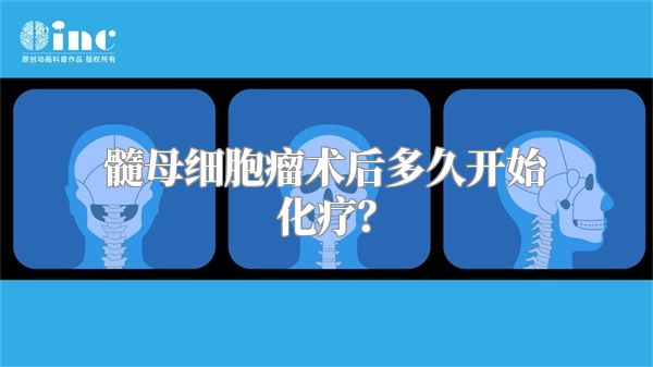 髓母细胞瘤术后多久开始化疗？