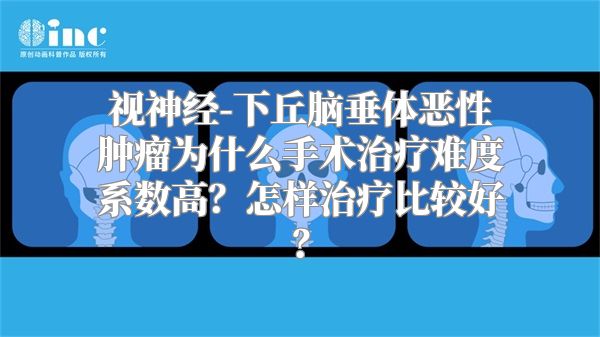 视神经-下丘脑垂体恶性肿瘤为什么手术治疗难度系数高？怎样治疗比较好？