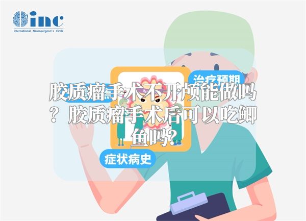 胶质瘤手术不开颅能做吗？胶质瘤手术后可以吃鲫鱼吗？