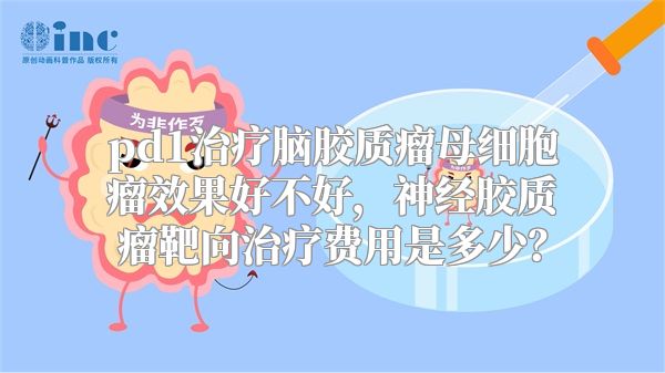 pd1治疗脑胶质瘤母细胞瘤效果好不好，神经胶质瘤靶向治疗费用是多少？