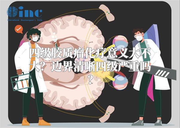 四级胶质瘤化疗意义大不大？边界清晰四级严重吗？