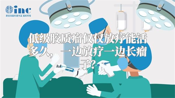 低级胶质瘤仅仅放疗能活多久，一边放疗一边长瘤子？