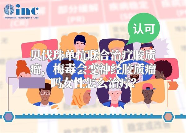 贝伐珠单抗联合治疗胶质瘤，梅毒会变神经胶质瘤吗女性怎么治疗？