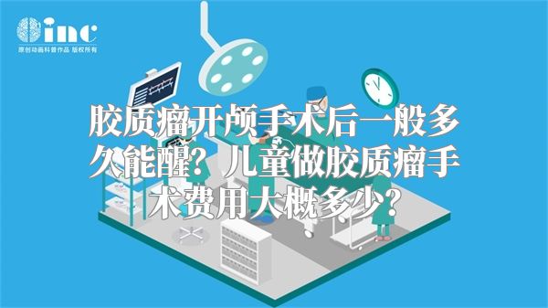 胶质瘤开颅手术后一般多久能醒？儿童做胶质瘤手术费用大概多少？