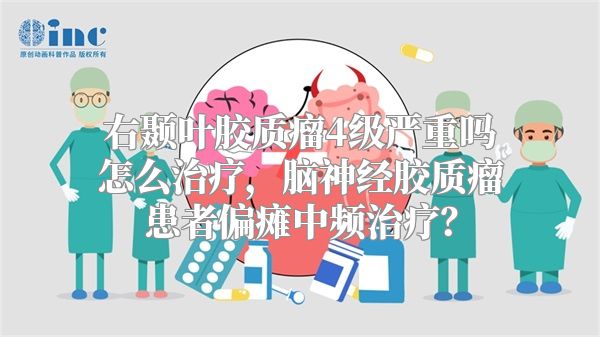 右颞叶胶质瘤4级严重吗怎么治疗，脑神经胶质瘤患者偏瘫中频治疗？