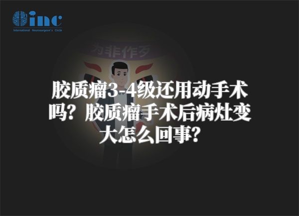 胶质瘤3-4级还用动手术吗？胶质瘤手术后病灶变大怎么回事？