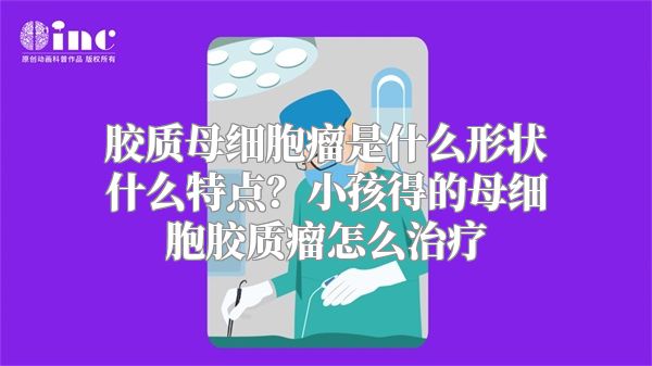 胶质母细胞瘤是什么形状什么特点？小孩得的母细胞胶质瘤怎么治疗