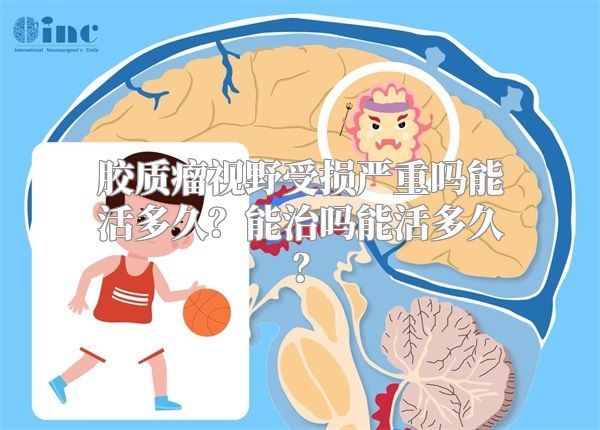 胶质瘤视野受损严重吗能活多久？能治吗能活多久？
