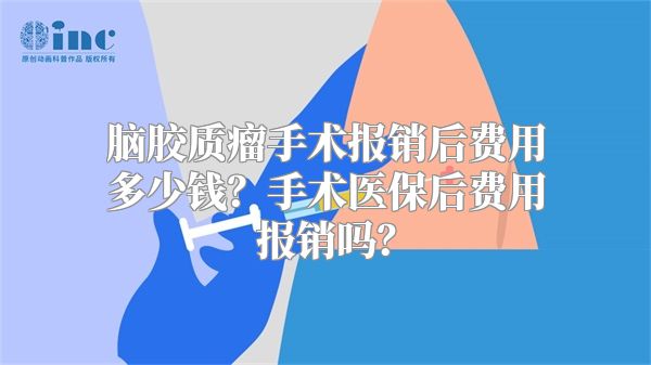 脑胶质瘤手术报销后费用多少钱？手术医保后费用报销吗？