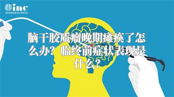脑干胶质瘤晚期瘫痪了怎么办？临终前症状表现是什么？