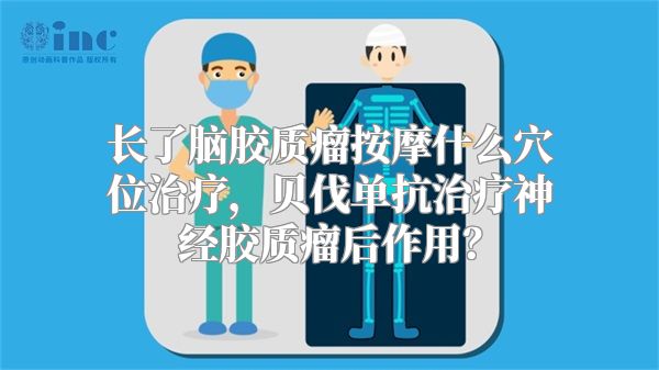 长了脑胶质瘤按摩什么穴位治疗，贝伐单抗治疗神经胶质瘤后作用？