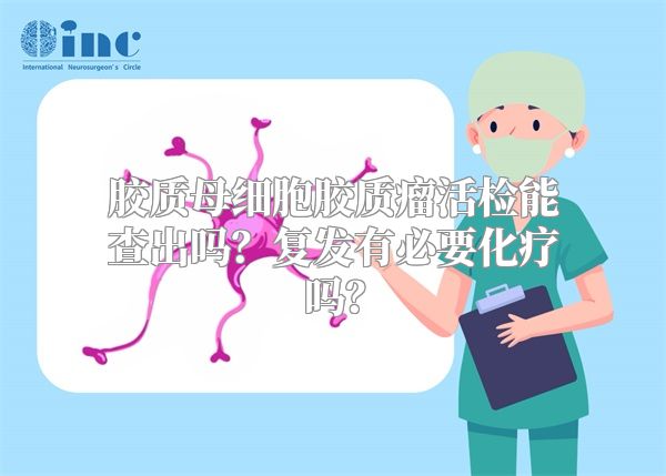 胶质母细胞胶质瘤活检能查出吗？复发有必要化疗吗？