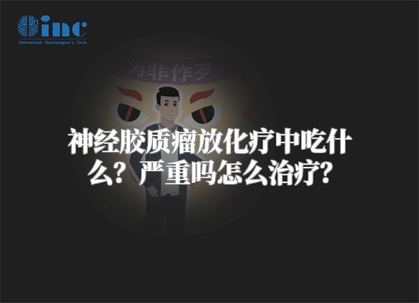 神经胶质瘤放化疗中吃什么？严重吗怎么治疗？
