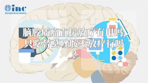 脑胶质瘤直接放疗有用吗，只吃替莫唑胺不放疗行吗？