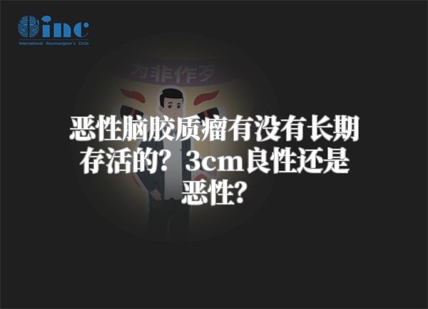 恶性脑胶质瘤有没有长期存活的？3cm良性还是恶性？
