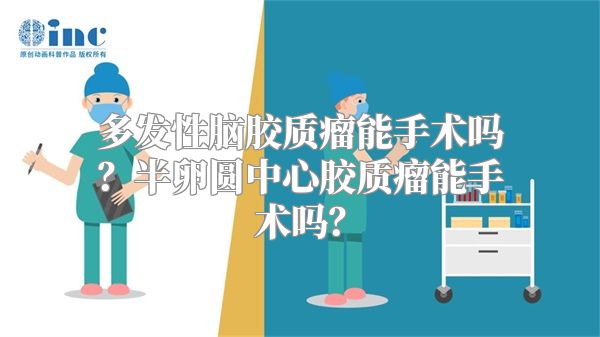 多发性脑胶质瘤能手术吗？半卵圆中心胶质瘤能手术吗？