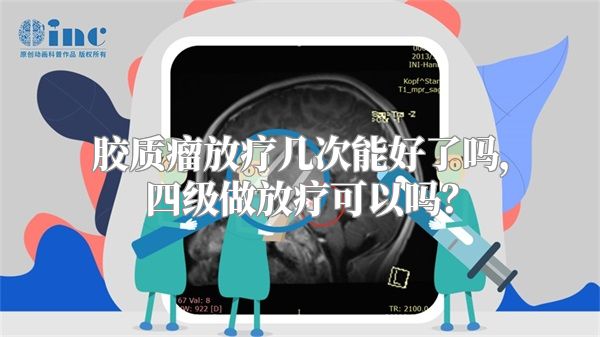 胶质瘤放疗几次能好了吗，四级做放疗可以吗？