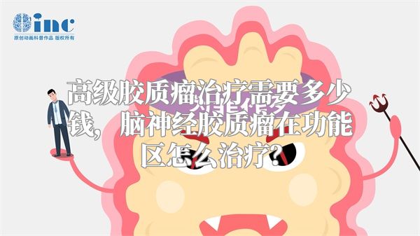高级胶质瘤治疗需要多少钱，脑神经胶质瘤在功能区怎么治疗？