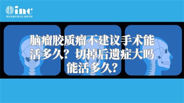 脑瘤胶质瘤不建议手术能活多久？切掉后遗症大吗能活多久？