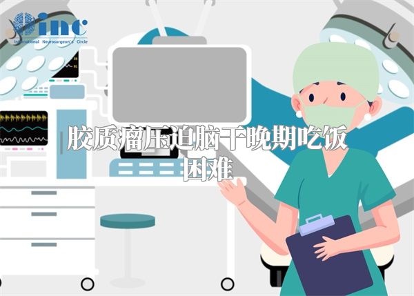 胶质瘤压迫脑干晚期吃饭困难