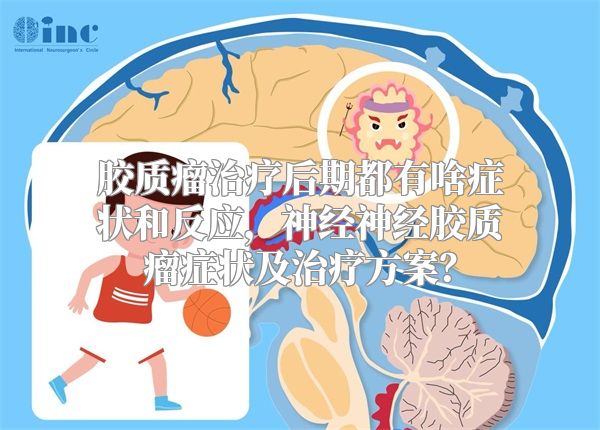 胶质瘤治疗后期都有啥症状和反应，神经神经胶质瘤症状及治疗方案？