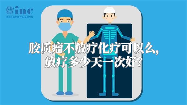 胶质瘤不放疗化疗可以么，放疗多少天一次好？