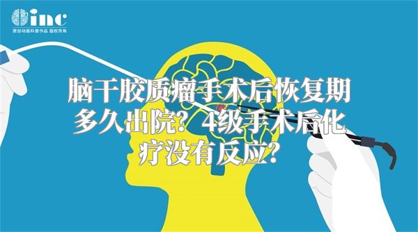 脑干胶质瘤手术后恢复期多久出院？4级手术后化疗没有反应？
