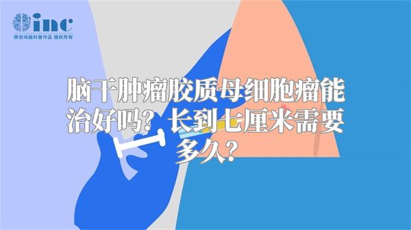 脑干肿瘤胶质母细胞瘤能治好吗？长到七厘米需要多久？