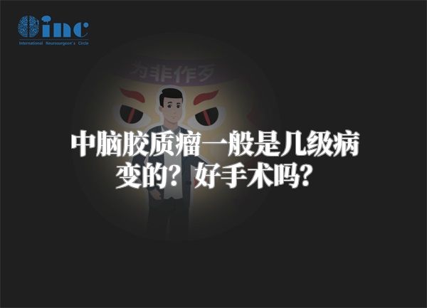 中脑胶质瘤一般是几级病变的？好手术吗？
