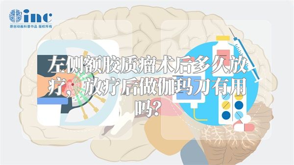 左侧额胶质瘤术后多久放疗，放疗后做伽玛刀有用吗？