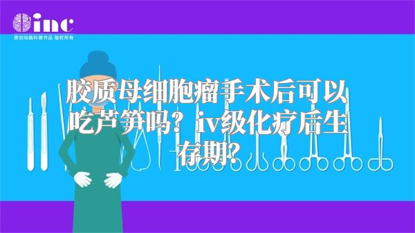 胶质母细胞瘤手术后可以吃芦笋吗？iv级化疗后生存期？